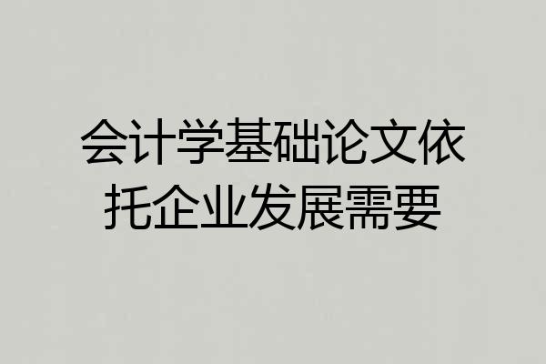 会计学基础论文依托企业发展需要