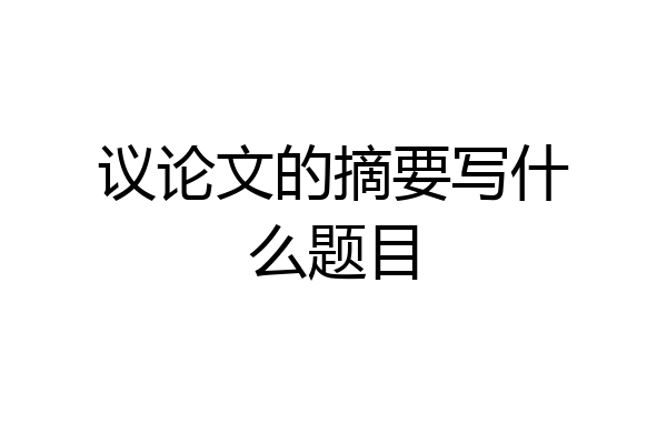 议论文的摘要写什么题目