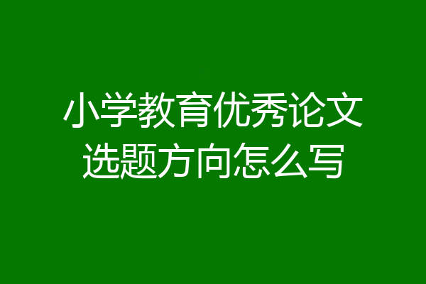 小学教育优秀论文选题方向怎么写