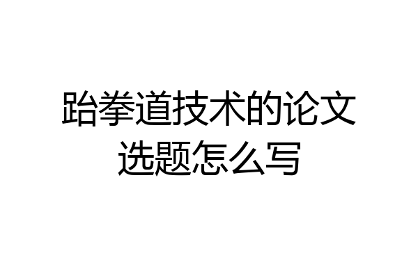 跆拳道技术的论文选题怎么写