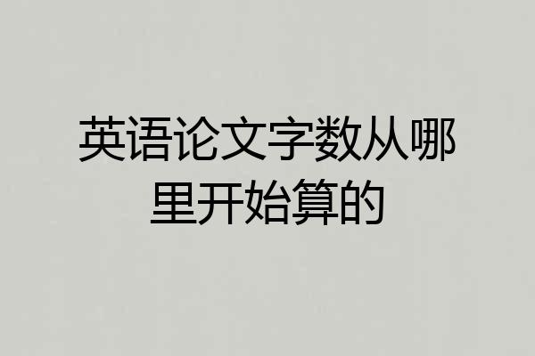 英语论文字数从哪里开始算的