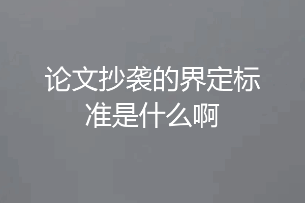 论文抄袭的界定标准是什么啊