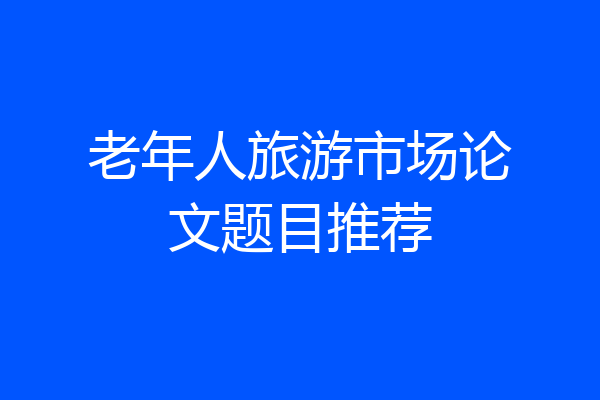老年人旅游市场论文题目推荐