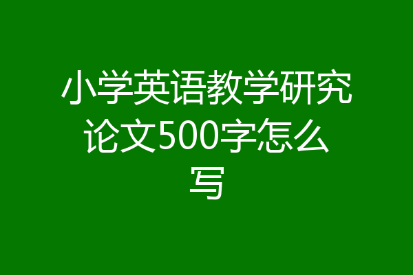 小学英语教学研究论文500字怎么写