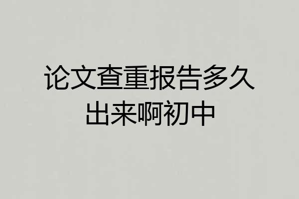 论文查重报告多久出来啊初中