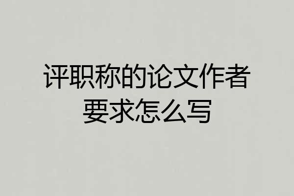 评职称的论文作者要求怎么写