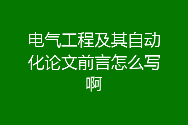 电气工程及其自动化论文前言怎么写啊
