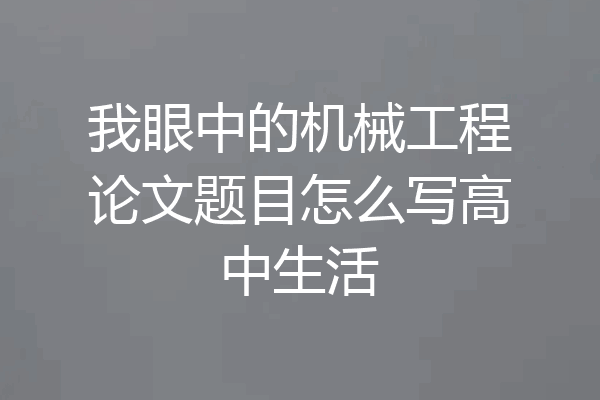 我眼中的机械工程论文题目怎么写高中生活