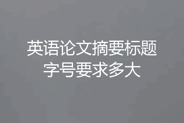 英语论文摘要标题字号要求多大