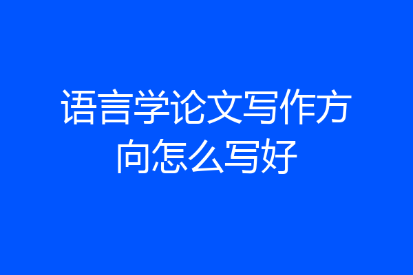 语言学论文写作方向怎么写好