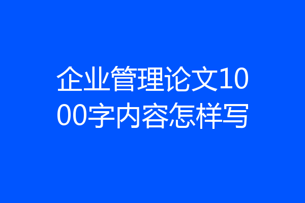 企业管理论文1000字内容怎样写