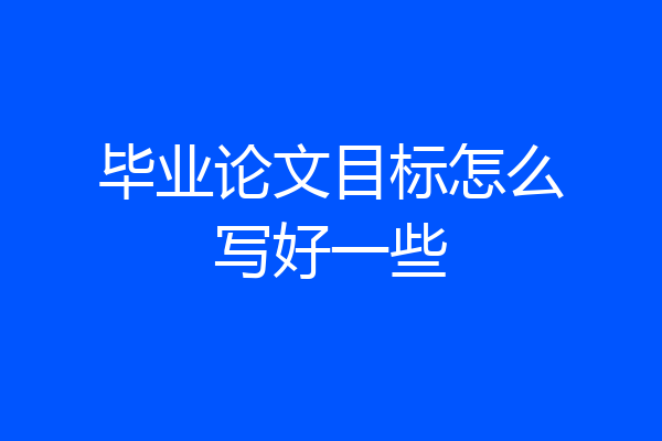 毕业论文目标怎么写好一些