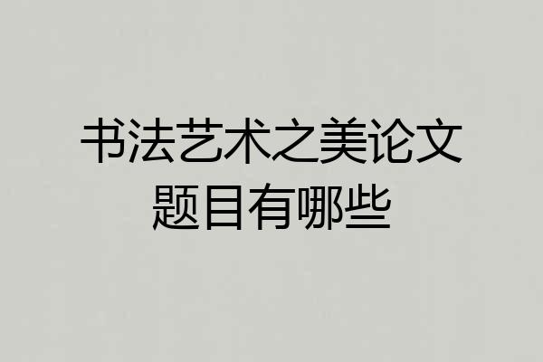 书法艺术之美论文题目有哪些