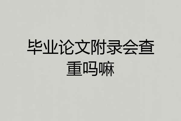 毕业论文附录会查重吗嘛
