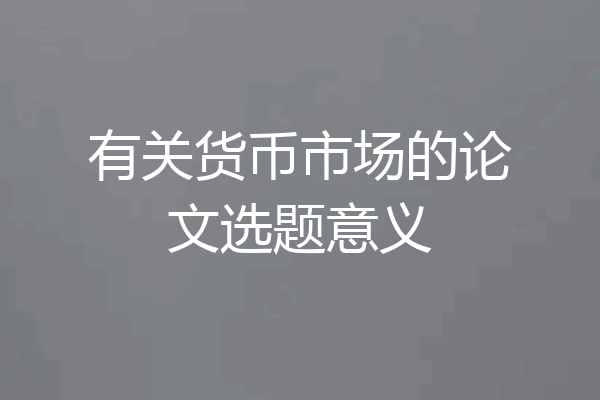 有关货币市场的论文选题意义
