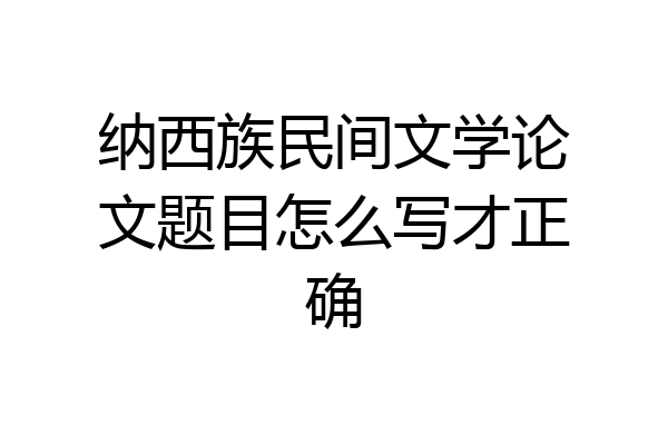 纳西族民间文学论文题目怎么写才正确
