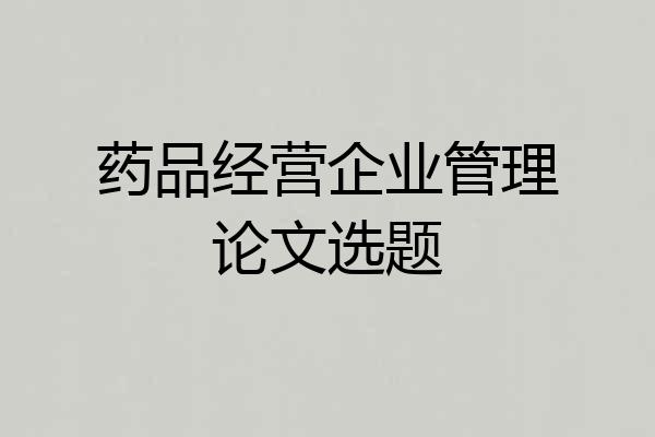 药品经营企业管理论文选题