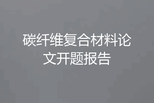 碳纤维复合材料论文开题报告