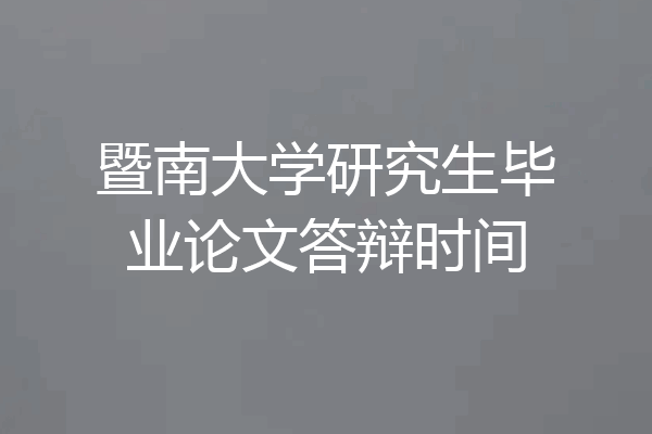 暨南大学研究生毕业论文答辩时间