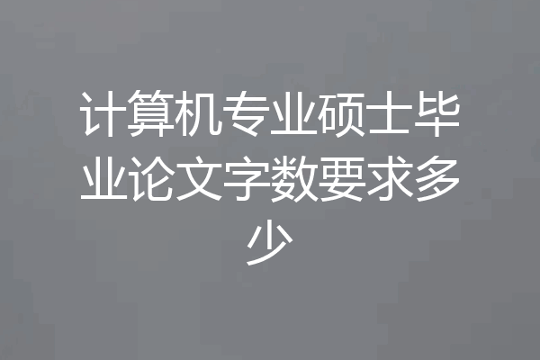 计算机专业硕士毕业论文字数要求多少