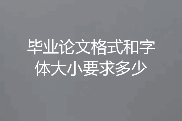 毕业论文格式和字体大小要求多少