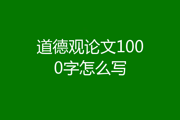道德观论文1000字怎么写