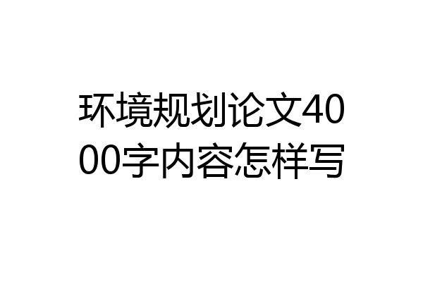 环境规划论文4000字内容怎样写