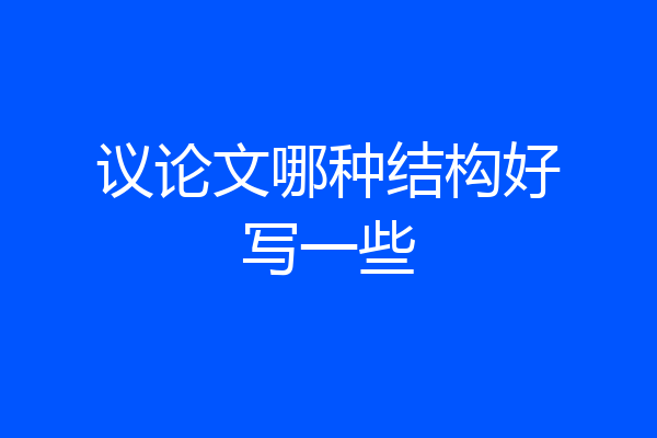 议论文哪种结构好写一些