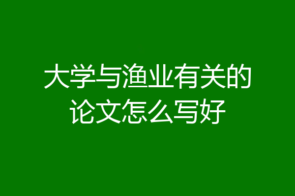 大学与渔业有关的论文怎么写好