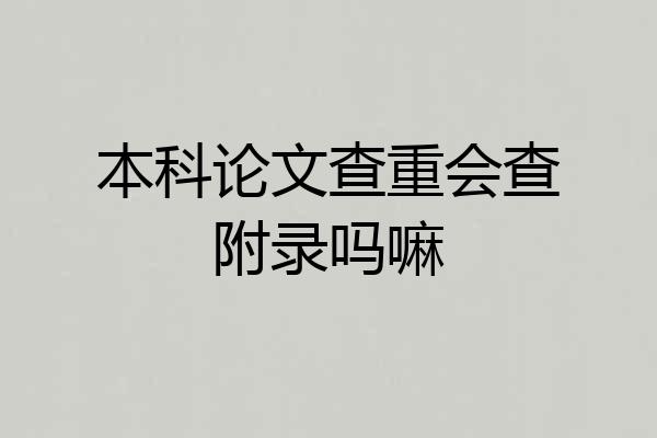 本科论文查重会查附录吗嘛