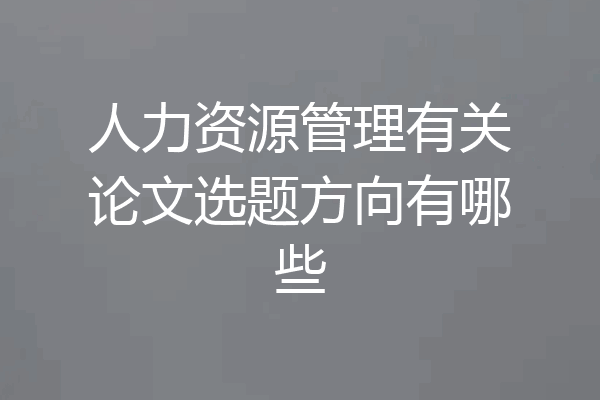 人力资源管理有关论文选题方向有哪些