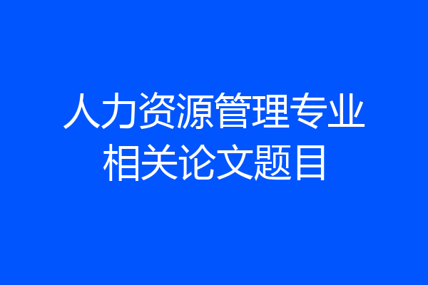 人力资源管理专业相关论文题目