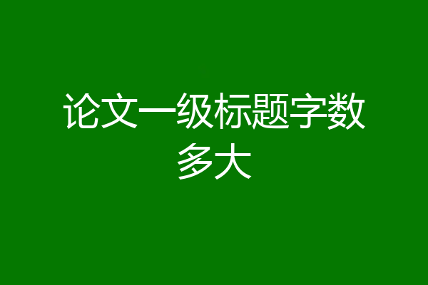 论文一级标题字数多大