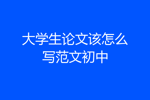 大学生论文该怎么写范文初中