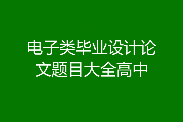 电子类毕业设计论文题目大全高中