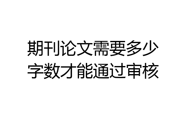 期刊论文需要多少字数才能通过审核