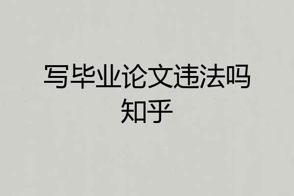 写毕业论文违法吗知乎