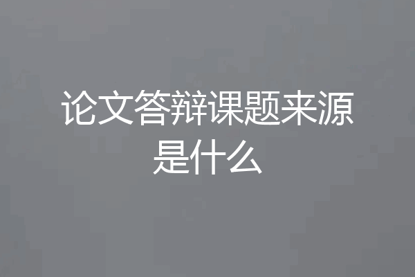 论文答辩课题来源是什么
