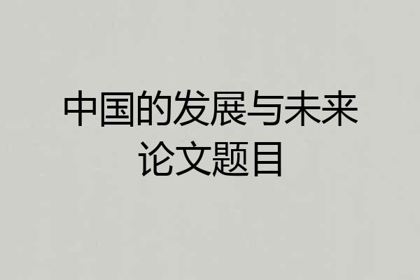 中国的发展与未来论文题目