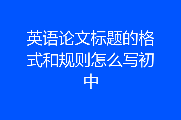 英语论文标题的格式和规则怎么写初中