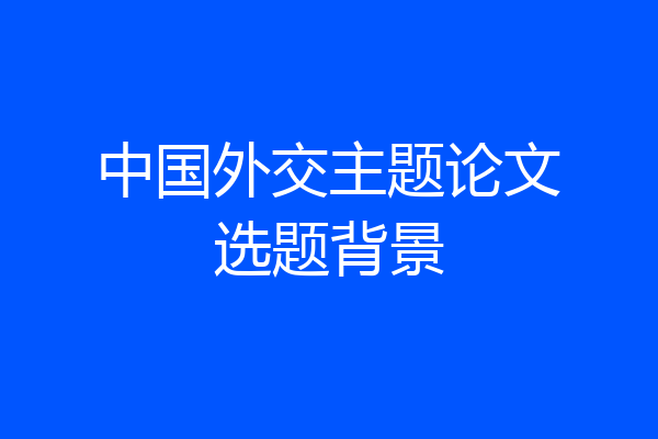 中国外交主题论文选题背景