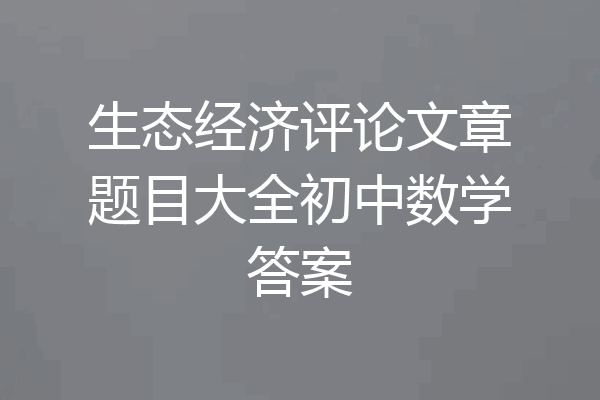 生态经济评论文章题目大全初中数学答案