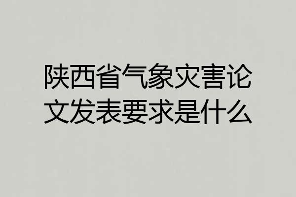 陕西省气象灾害论文发表要求是什么