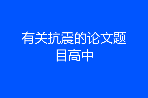 有关抗震的论文题目高中