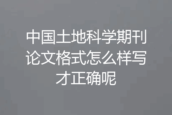 中国土地科学期刊论文格式怎么样写才正确呢