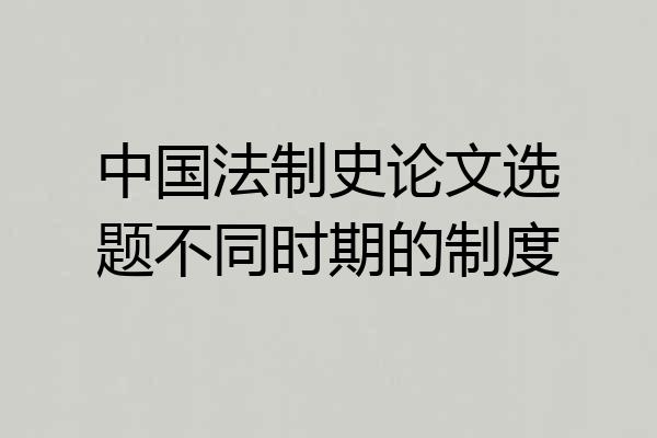 中国法制史论文选题不同时期的制度