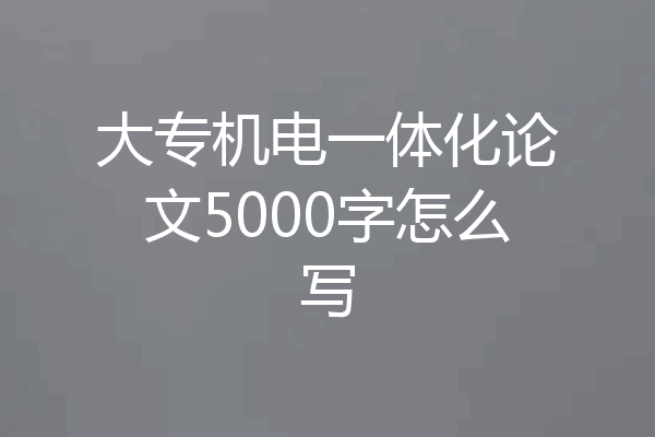 大专机电一体化论文5000字怎么写