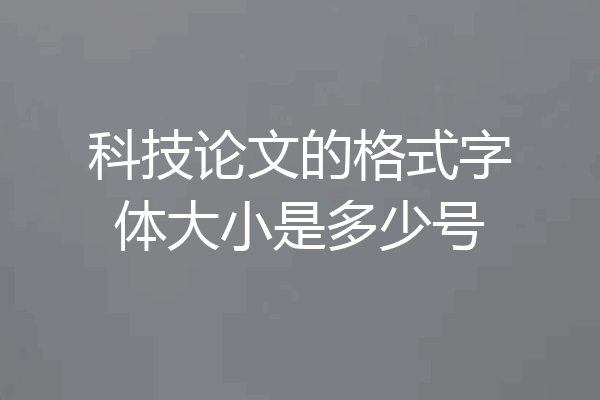 科技论文的格式字体大小是多少号