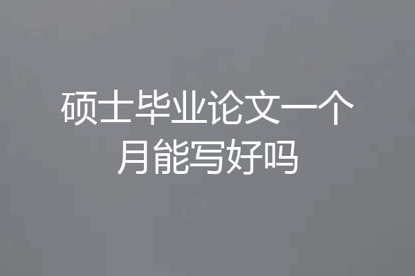 硕士毕业论文一个月能写好吗