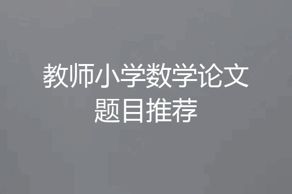 教师小学数学论文题目推荐